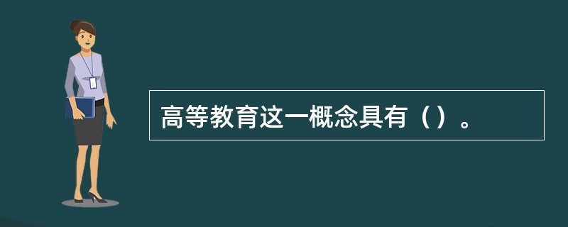 高等教育这一概念具有（）。