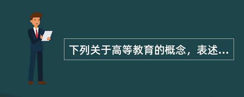 下列关于高等教育的概念，表述错误的是（）。