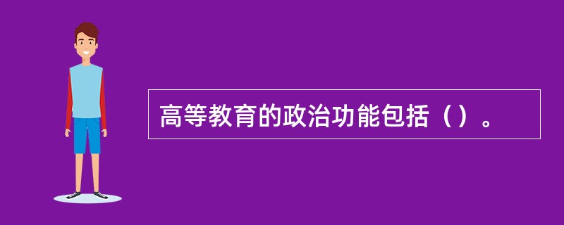 高等教育的政治功能包括（）。