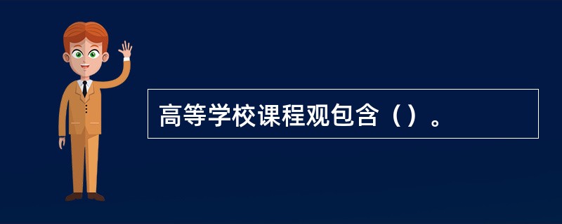 高等学校课程观包含（）。