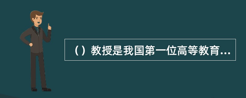 （）教授是我国第一位高等教育学专业硕士生指导教师和第一位高等教育专业博士生导师。