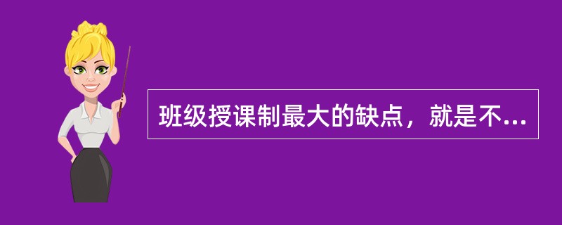 班级授课制最大的缺点，就是不利于（）。
