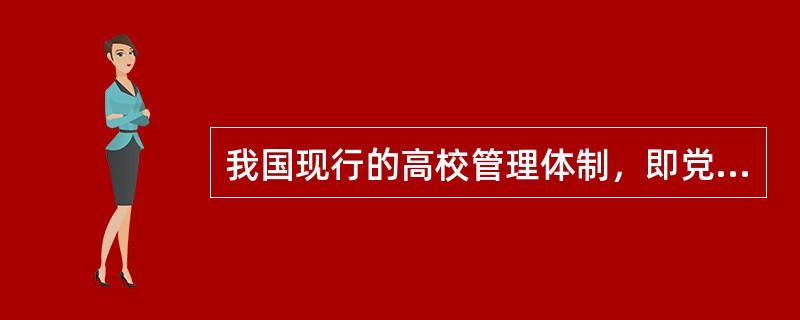 我国现行的高校管理体制，即党委领导下的校长负责制的特点有（）。