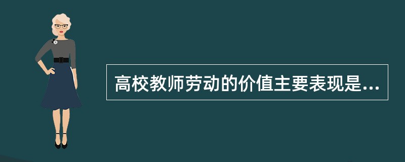 高校教师劳动的价值主要表现是（）。