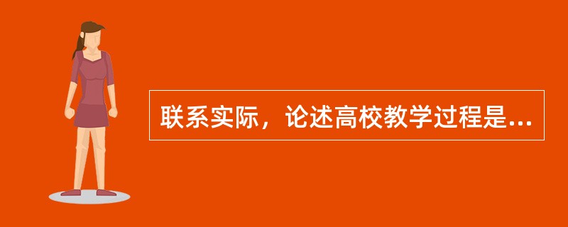 联系实际，论述高校教学过程是实现人的发展过程。