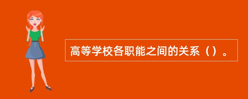 高等学校各职能之间的关系（）。