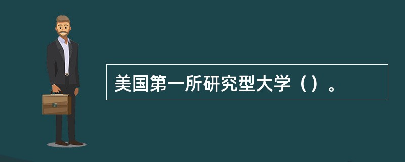 美国第一所研究型大学（）。