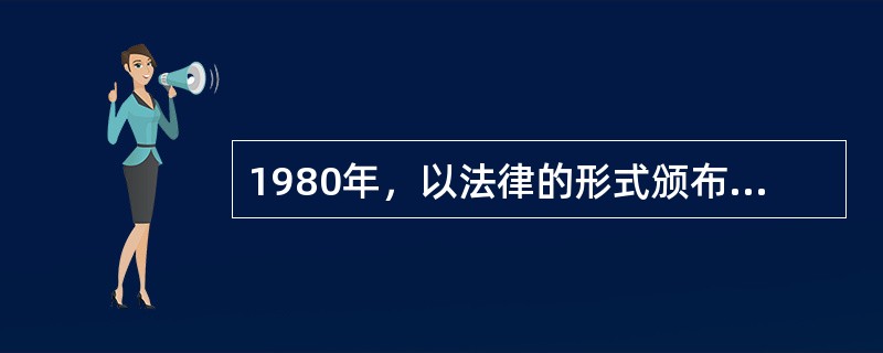 1980年，以法律的形式颁布了（）。