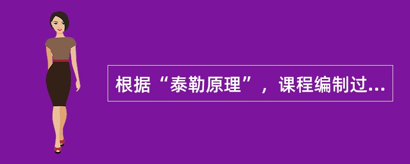 根据“泰勒原理”，课程编制过程可以分为四个步骤或阶段，即确立目标，选择经验，组织经验和（）。