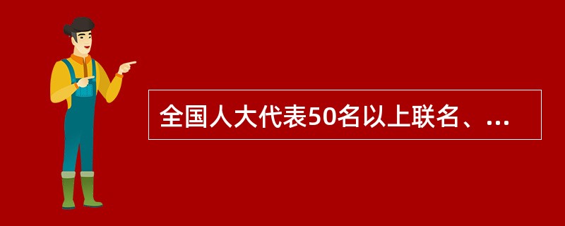 全国人大代表50名以上联名、可以向全国人大提出立法议案。（　）