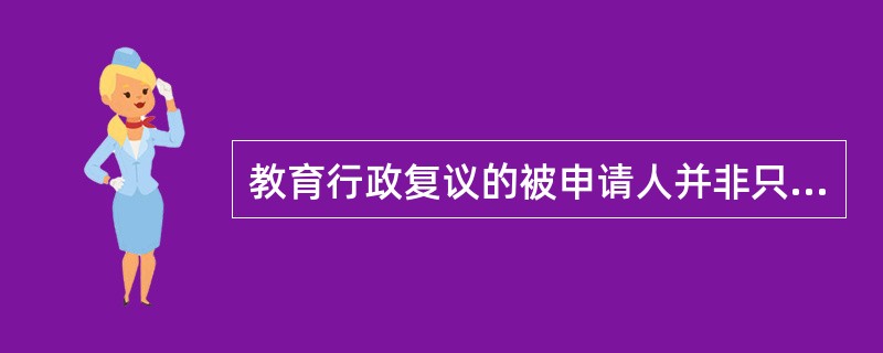 教育行政复议的被申请人并非只限于作出具体行政行为的教育行政机关。（　）