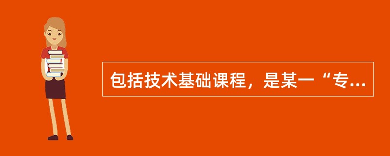 包括技术基础课程，是某一“专业类别”学生必修的专业基础理论课程和专业技术基础课程。该课程是（）。