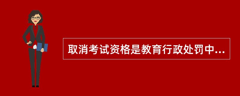 取消考试资格是教育行政处罚中的（　）。