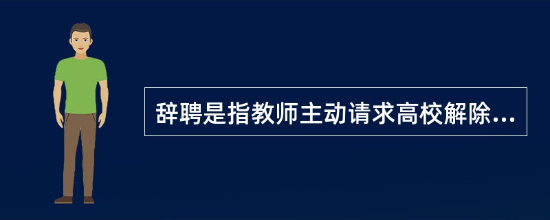 辞聘是指教师主动请求高校解除聘任合同的行为。辞聘应当由提出辞聘的教师承担相应的法律责任。（　）