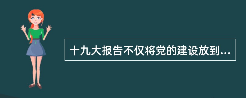十九大报告不仅将党的建设放到“四个伟大”的构架中，而且强调起决定性作用的是党的建设新的（　）。
