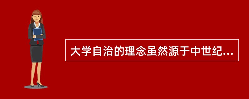 大学自治的理念虽然源于中世纪大学的自治权利，但将其作为一种办学理念明确运用于大学办学实践中，应归功于德国教育家（）。