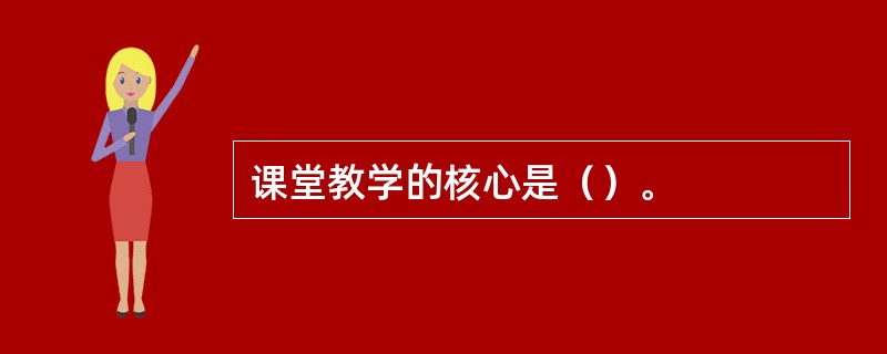 课堂教学的核心是（）。