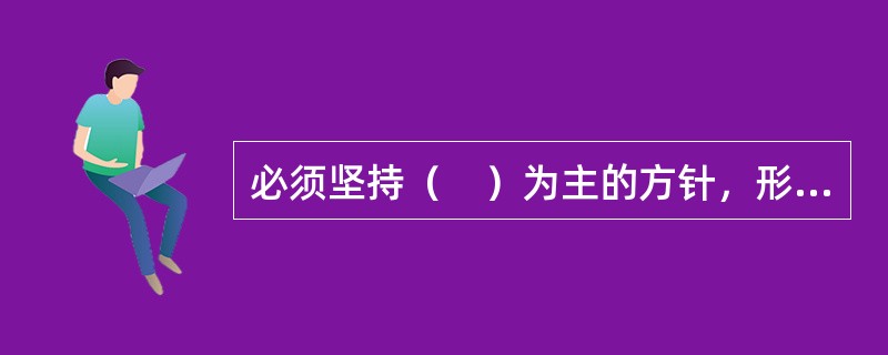 必须坚持（　）为主的方针，形成节约资源和保护环境的空间格局、产业结构、生产方式、生活方式，还自然以宁静、和谐、美丽。