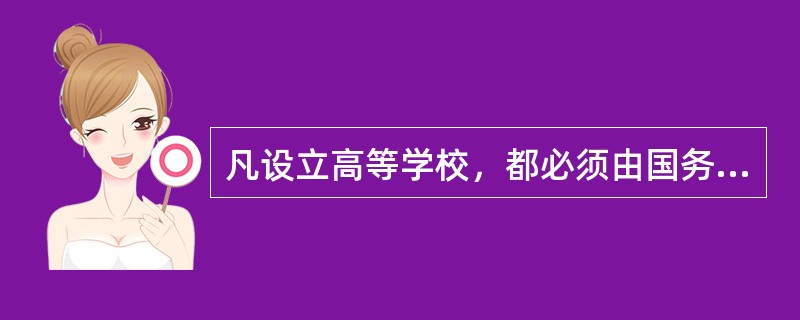 凡设立高等学校，都必须由国务院教育行政部门审批。（　）