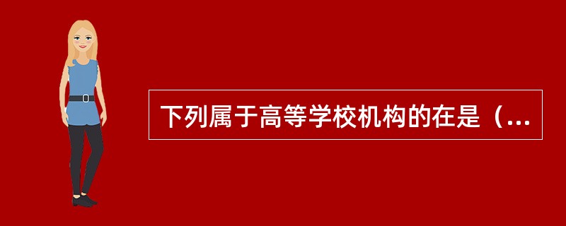 下列属于高等学校机构的在是（　）。