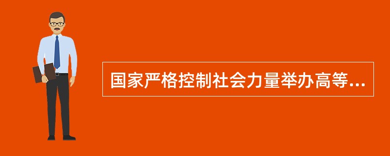 国家严格控制社会力量举办高等教育机构。（　）