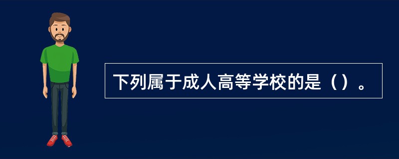下列属于成人高等学校的是（）。