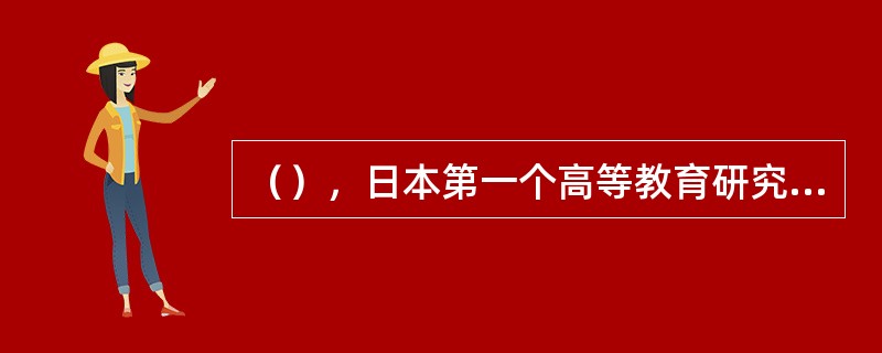 （），日本第一个高等教育研究机构--广岛大学大学教育研究中心成立。