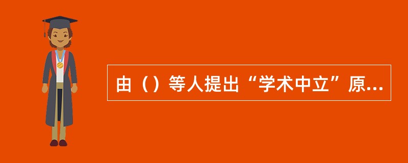 由（）等人提出“学术中立”原则，承诺教授的自由以校园和学术圈为界，对外严守中立，不过问政治和社会敏感问题。