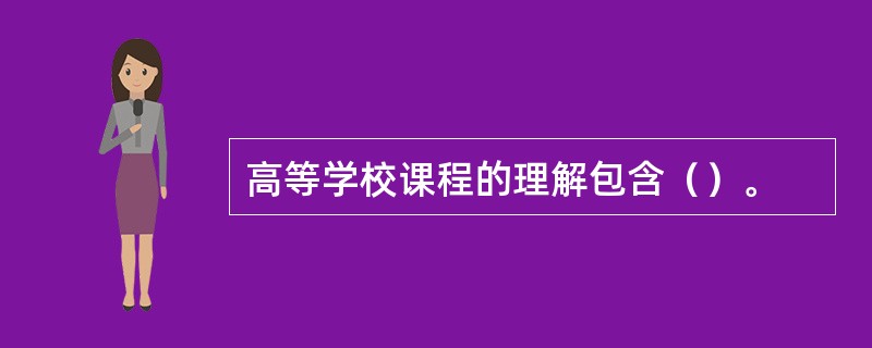 高等学校课程的理解包含（）。