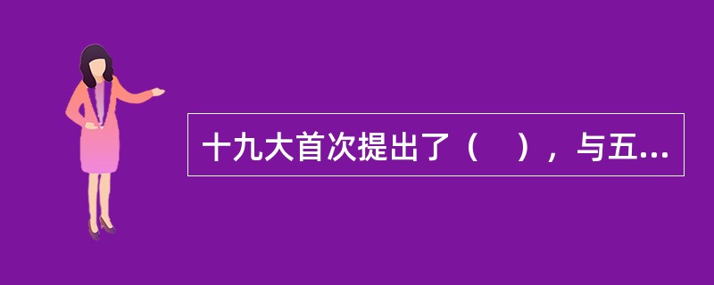 十九大首次提出了（　），与五位一体总体布局形成相互响应的五大文明体系。