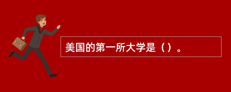 美国的第一所大学是（）。