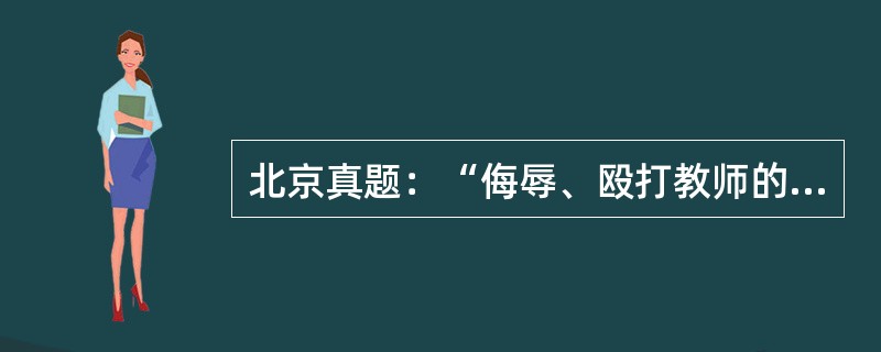 北京真题：“侮辱、殴打教师的，根据不同情况，分别给予行政处分或者行政处罚”，其中包含的法律规范构成要素有（　）。