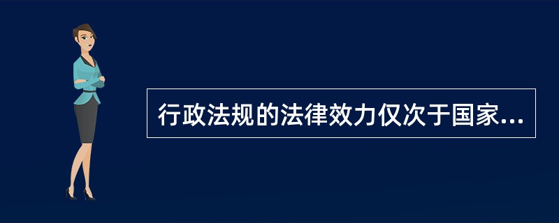 行政法规的法律效力仅次于国家法律，除全国人民代表大会及其常务委员会，任何机关都无权予以废除或撤销。（　）