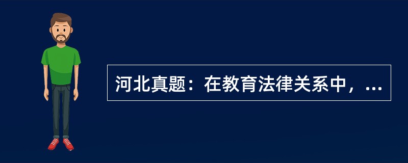 河北真题：在教育法律关系中，学生是教育法律关系的（　）。