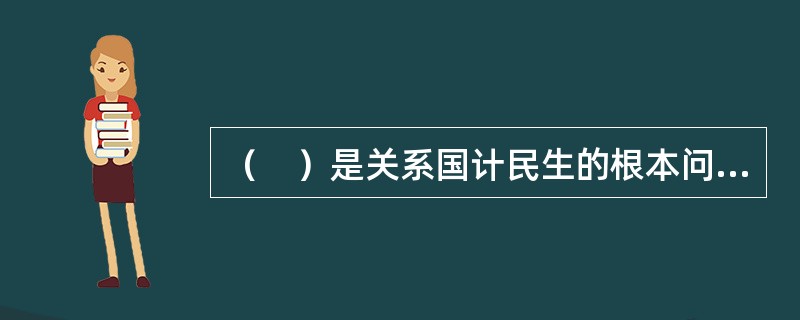 （　）是关系国计民生的根本问题。