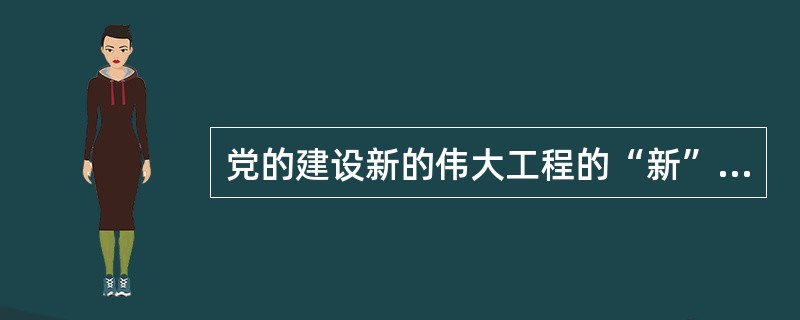 党的建设新的伟大工程的“新”主要表现在（　）。