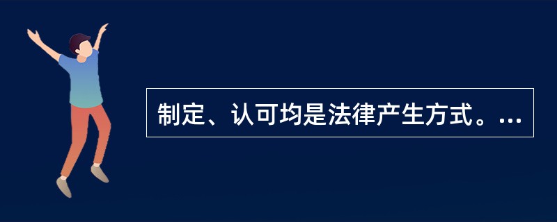 制定、认可均是法律产生方式。（　）