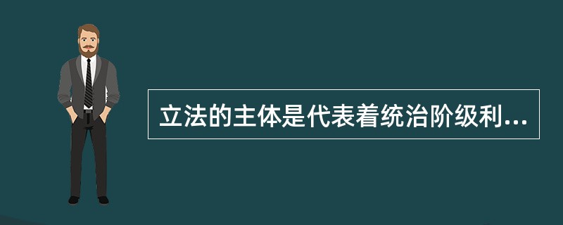 立法的主体是代表着统治阶级利益的政权机关。（　）