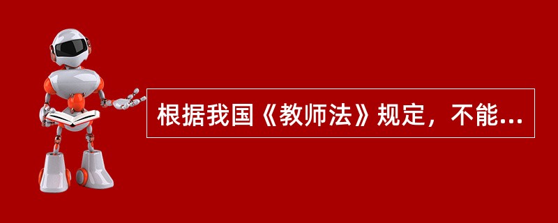 根据我国《教师法》规定，不能取得教师资格的人员有（　）。