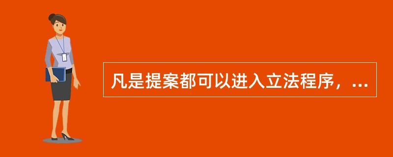 凡是提案都可以进入立法程序，成为立法议案。（　）