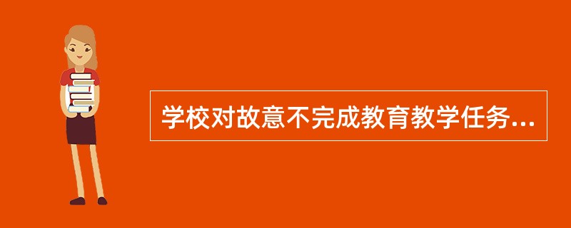 学校对故意不完成教育教学任务给教育教学工作造成损失的教师，可以给予（　）。