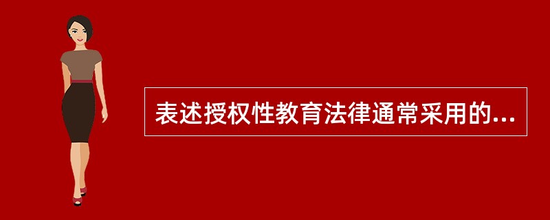表述授权性教育法律通常采用的字样是（　）。