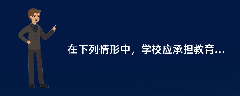 在下列情形中，学校应承担教育法律责任的情形是（　）。