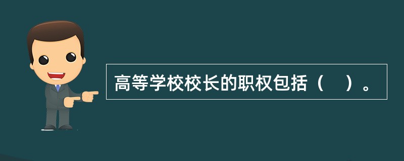 高等学校校长的职权包括（　）。