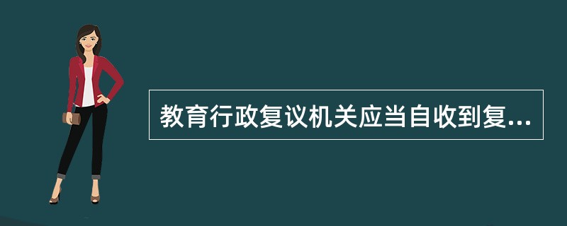 教育行政复议机关应当自收到复议申请（　）内做出受理、不予受理、限期补正等处理。