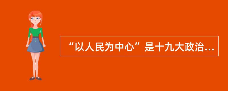 “以人民为中心”是十九大政治报告的思想亮点。这是（　）。