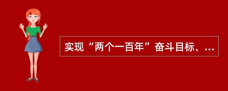 实现“两个一百年”奋斗目标、实现中华民族伟大复兴的战略支撑是（　）。