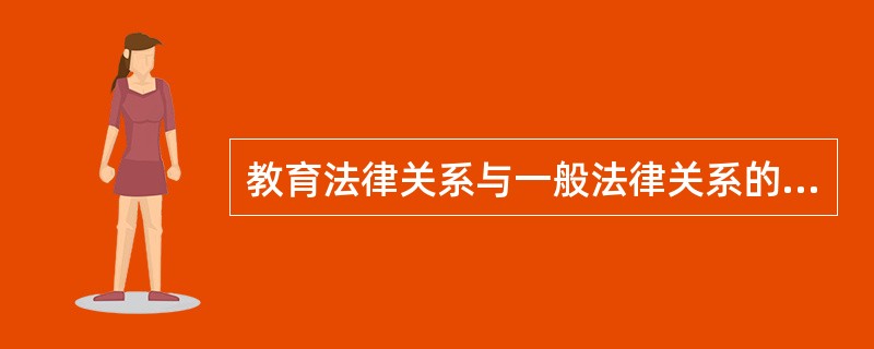 教育法律关系与一般法律关系的重要区别在于教育法律关系具有（　）。