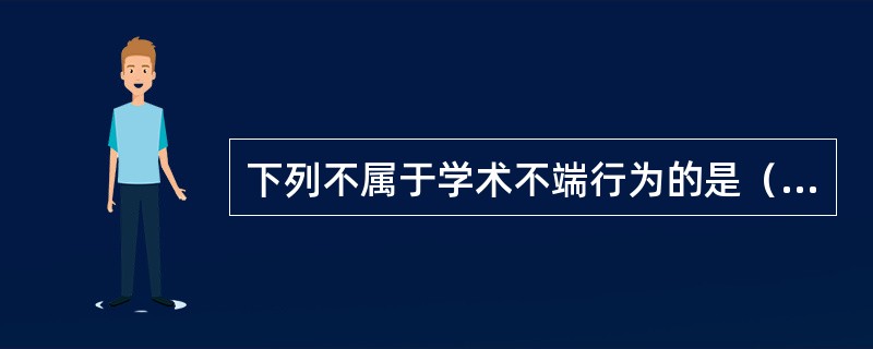 下列不属于学术不端行为的是（　）。