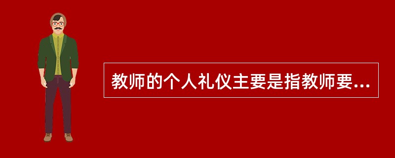 教师的个人礼仪主要是指教师要注重（　）、举止、表情、服装和佩饰等。